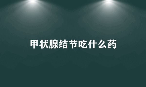 甲状腺结节吃什么药
