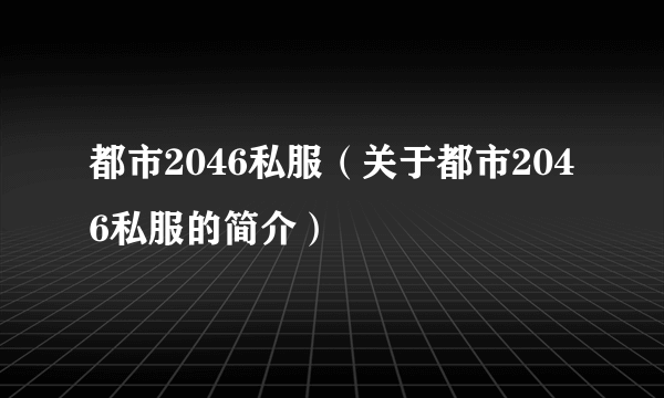 都市2046私服（关于都市2046私服的简介）