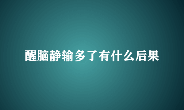 醒脑静输多了有什么后果