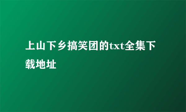 上山下乡搞笑团的txt全集下载地址