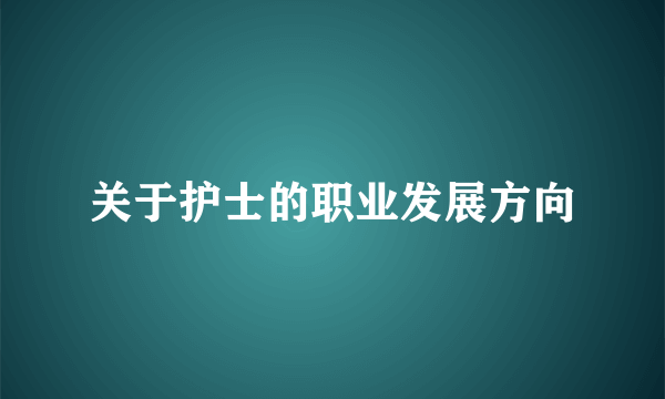 关于护士的职业发展方向