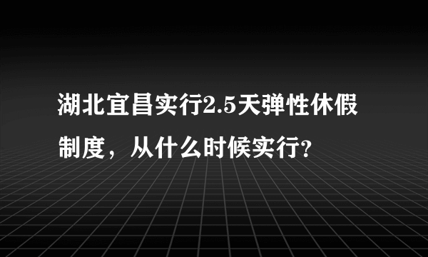 湖北宜昌实行2.5天弹性休假制度，从什么时候实行？