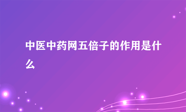 中医中药网五倍子的作用是什么
