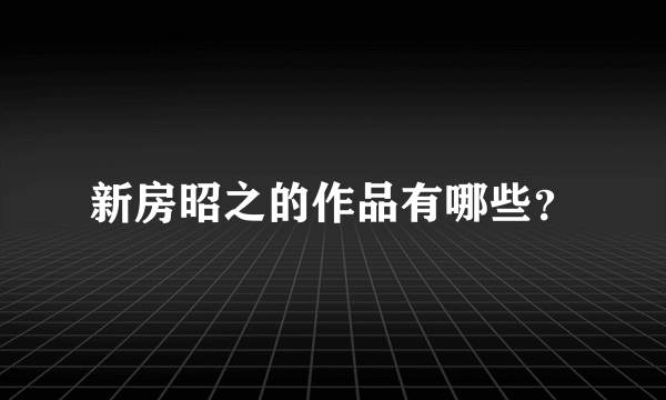 新房昭之的作品有哪些？