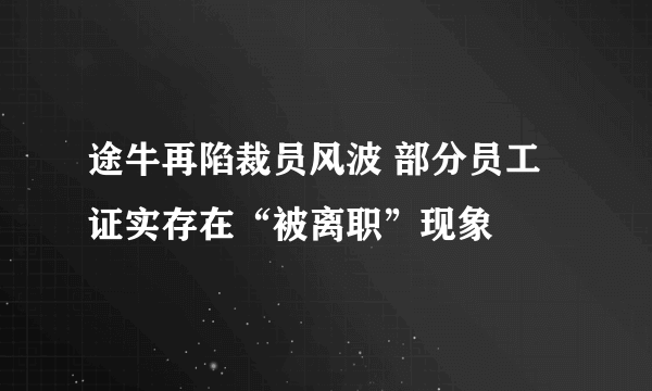 途牛再陷裁员风波 部分员工证实存在“被离职”现象