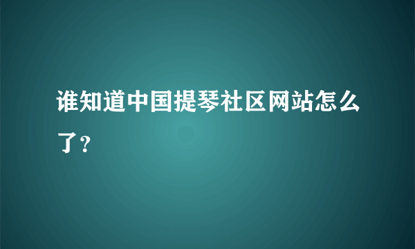 谁知道中国提琴社区网站怎么了？