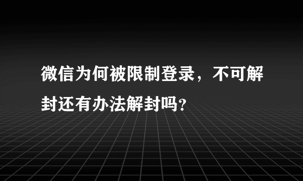 微信为何被限制登录，不可解封还有办法解封吗？