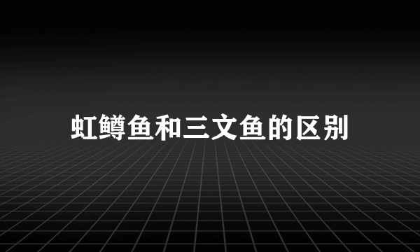虹鳟鱼和三文鱼的区别