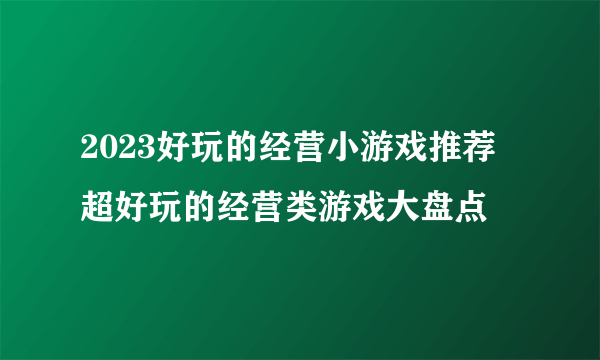2023好玩的经营小游戏推荐 超好玩的经营类游戏大盘点