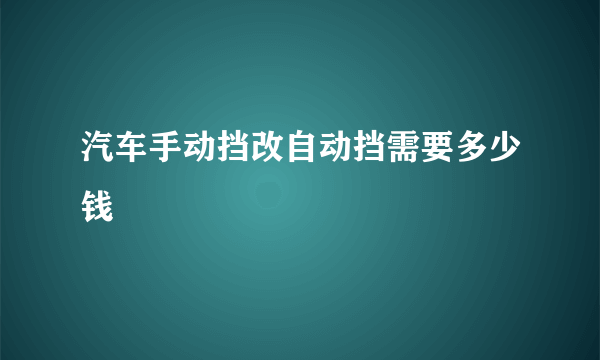 汽车手动挡改自动挡需要多少钱