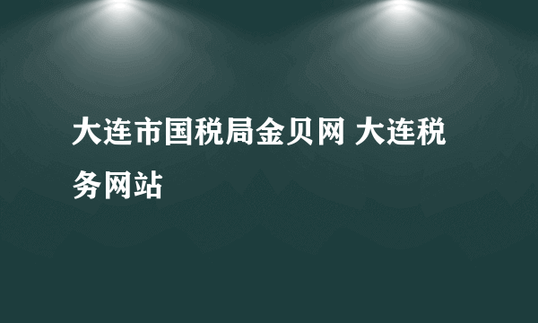 大连市国税局金贝网 大连税务网站