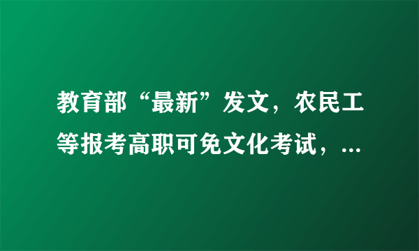 教育部“最新”发文，农民工等报考高职可免文化考试，引网友热议