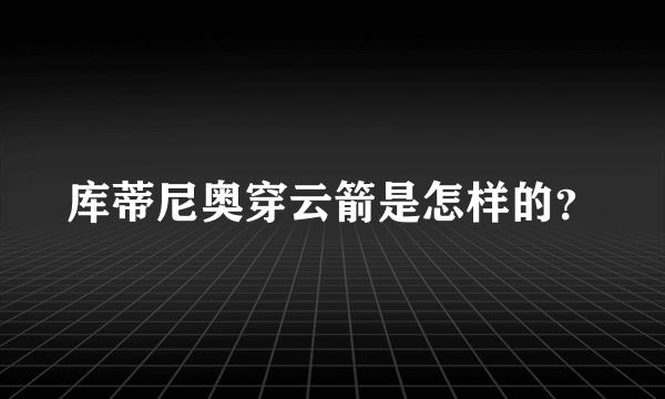 库蒂尼奥穿云箭是怎样的？