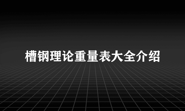 槽钢理论重量表大全介绍