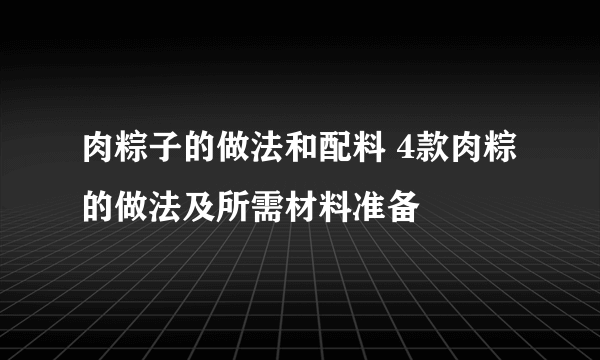 肉粽子的做法和配料 4款肉粽的做法及所需材料准备