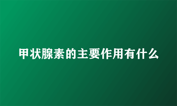 甲状腺素的主要作用有什么