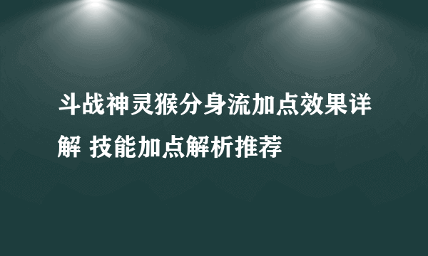 斗战神灵猴分身流加点效果详解 技能加点解析推荐