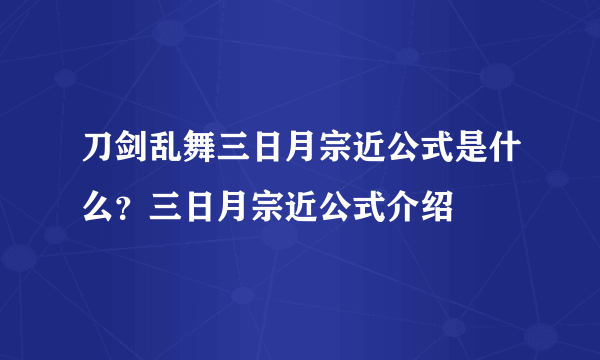刀剑乱舞三日月宗近公式是什么？三日月宗近公式介绍