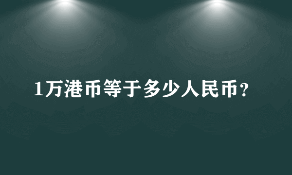 1万港币等于多少人民币？