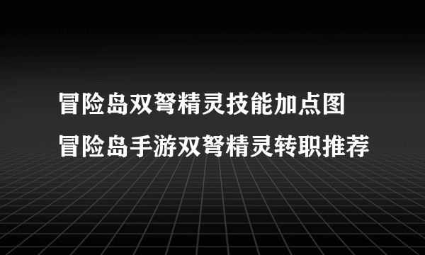 冒险岛双弩精灵技能加点图 冒险岛手游双弩精灵转职推荐