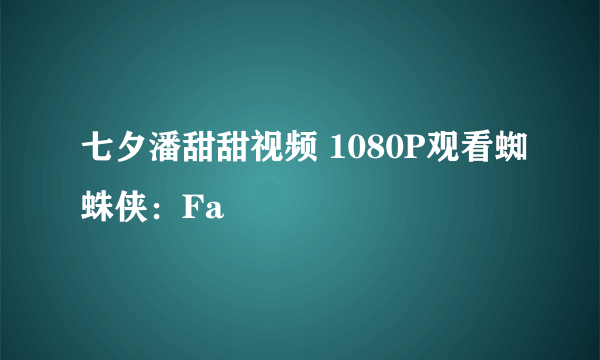 七夕潘甜甜视频 1080P观看蜘蛛侠：Fa