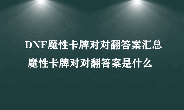 DNF魔性卡牌对对翻答案汇总 魔性卡牌对对翻答案是什么