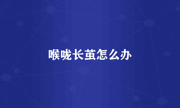 喉咙长茧怎么办