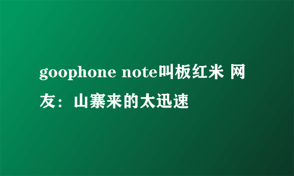 goophone note叫板红米 网友：山寨来的太迅速