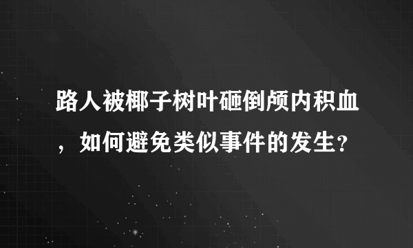 路人被椰子树叶砸倒颅内积血，如何避免类似事件的发生？