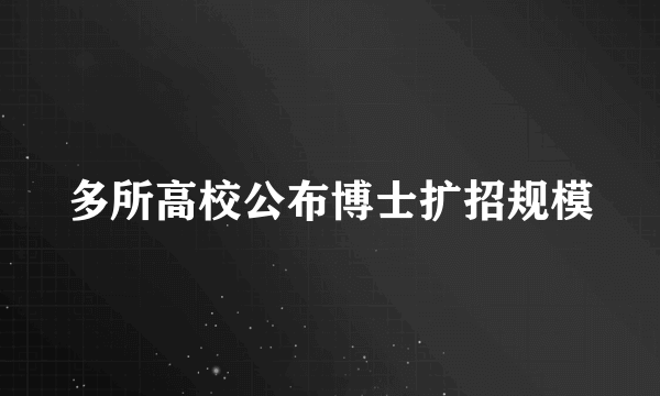 多所高校公布博士扩招规模