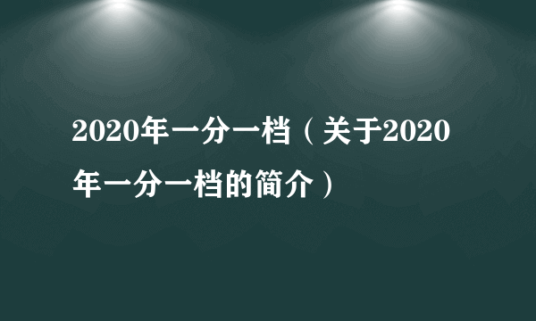 2020年一分一档（关于2020年一分一档的简介）