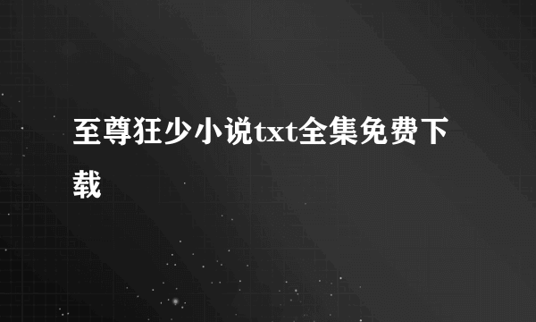 至尊狂少小说txt全集免费下载