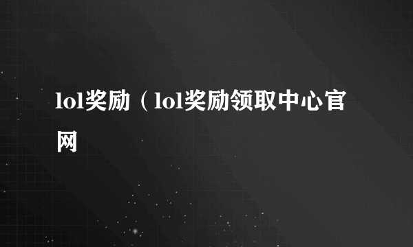 lol奖励（lol奖励领取中心官网