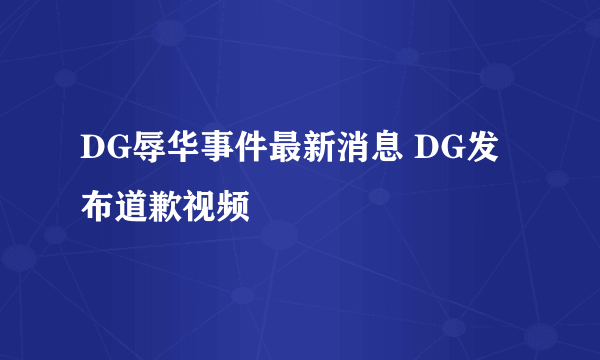 DG辱华事件最新消息 DG发布道歉视频