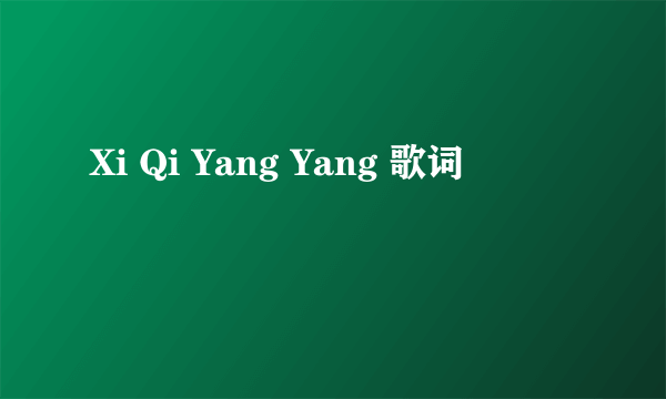 Xi Qi Yang Yang 歌词