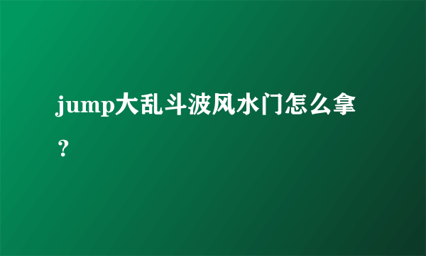 jump大乱斗波风水门怎么拿？