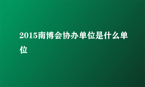 2015南博会协办单位是什么单位