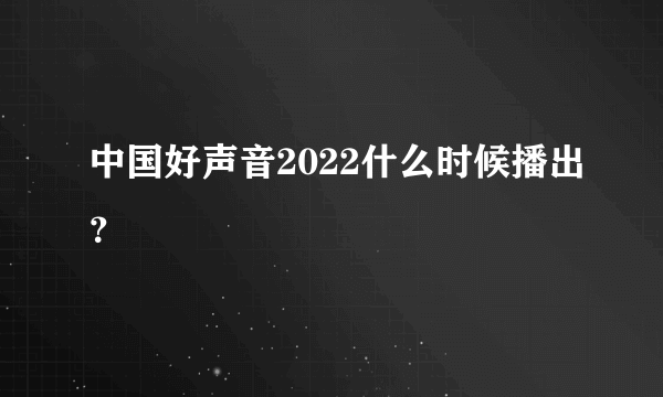 中国好声音2022什么时候播出？