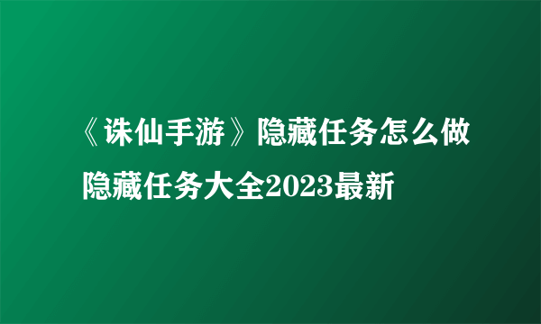 《诛仙手游》隐藏任务怎么做 隐藏任务大全2023最新