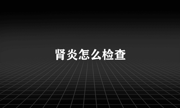 肾炎怎么检查