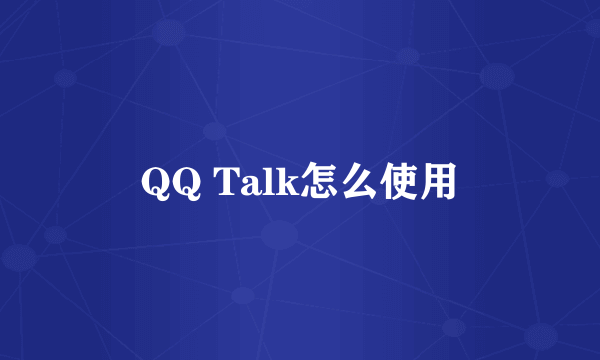 QQ Talk怎么使用