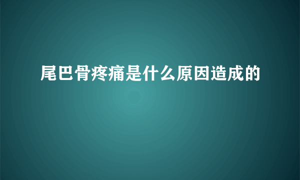 尾巴骨疼痛是什么原因造成的