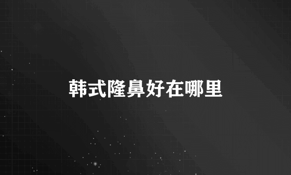 韩式隆鼻好在哪里