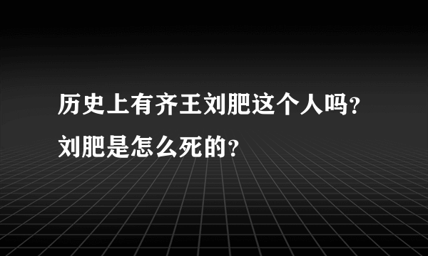 历史上有齐王刘肥这个人吗？刘肥是怎么死的？