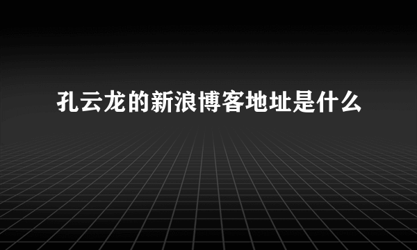孔云龙的新浪博客地址是什么