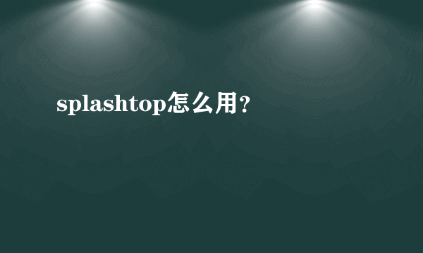 splashtop怎么用？