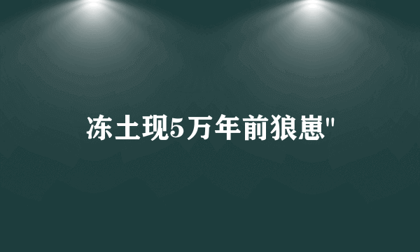 冻土现5万年前狼崽