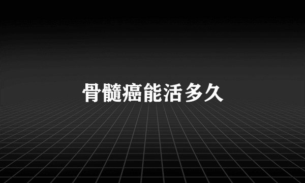 骨髓癌能活多久