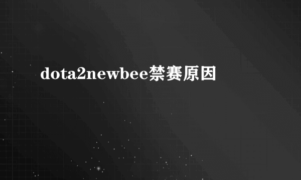 dota2newbee禁赛原因