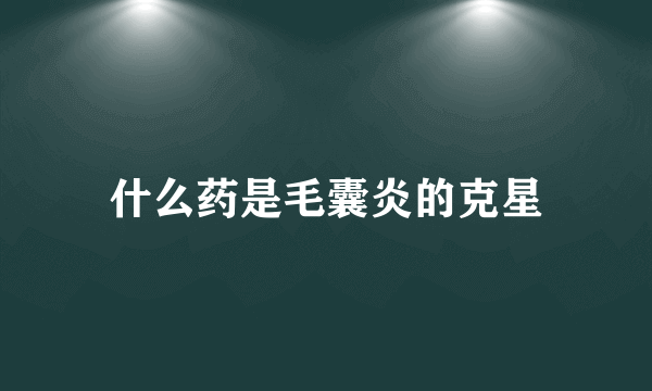 什么药是毛囊炎的克星